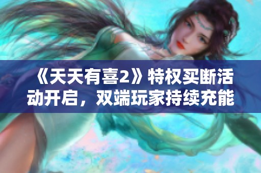 《天天有喜2》特权买断活动开启，双端玩家持续充能享特惠