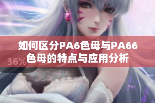 如何区分PA6色母与PA66色母的特点与应用分析