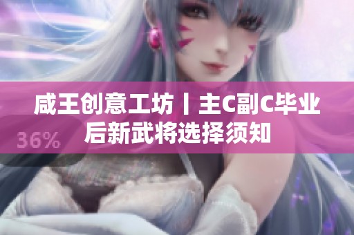 咸王创意工坊丨主C副C毕业后新武将选择须知