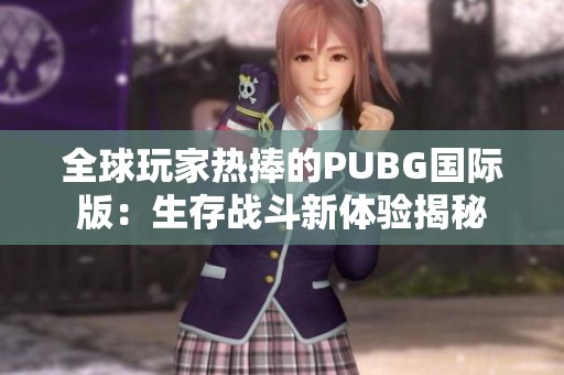 全球玩家热捧的PUBG国际版：生存战斗新体验揭秘