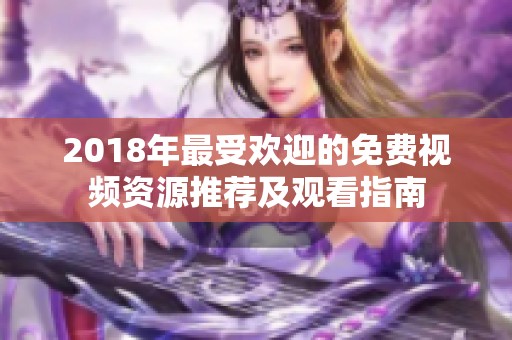 2018年最受欢迎的免费视频资源推荐及观看指南