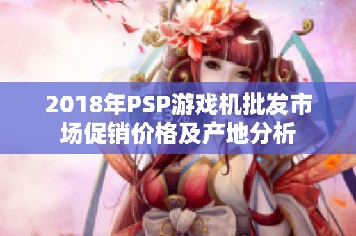 2018年PSP游戏机批发市场促销价格及产地分析