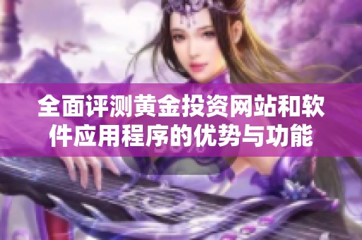 全面评测黄金投资网站和软件应用程序的优势与功能