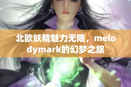 北欧妖精魅力无限，melodymark的幻梦之旅