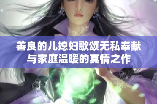 善良的儿媳妇歌颂无私奉献与家庭温暖的真情之作