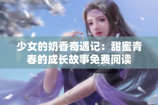 少女的奶香奇遇记：甜蜜青春的成长故事免费阅读