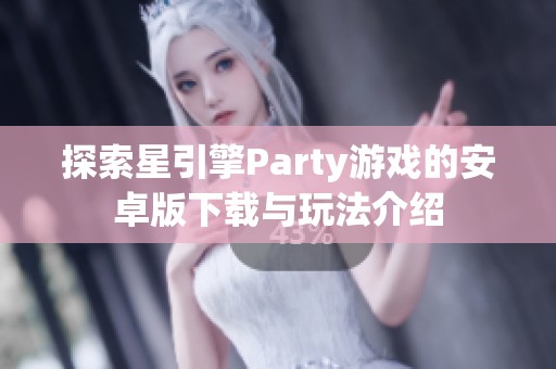 探索星引擎Party游戏的安卓版下载与玩法介绍