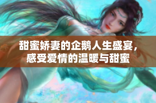 甜蜜娇妻的企鹅人生盛宴，感受爱情的温暖与甜蜜