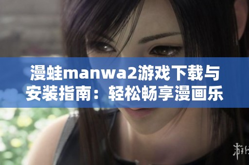 漫蛙manwa2游戏下载与安装指南：轻松畅享漫画乐趣