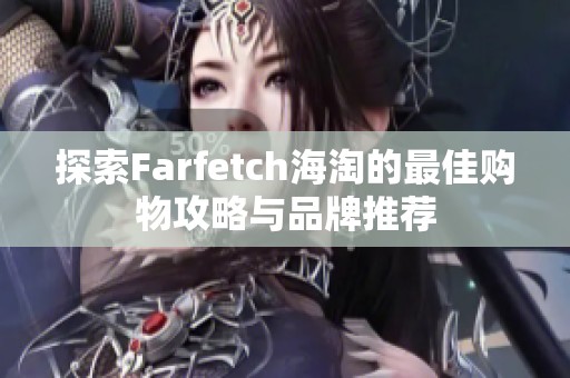 探索Farfetch海淘的最佳购物攻略与品牌推荐