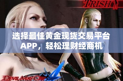 选择最佳黄金现货交易平台APP，轻松理财经商机