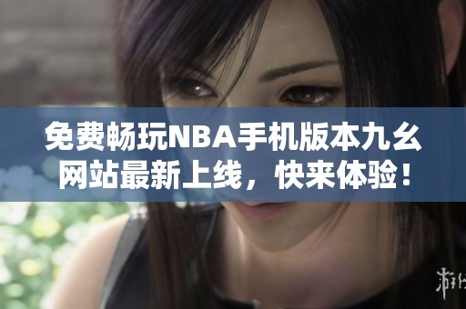 免费畅玩NBA手机版本九幺网站最新上线，快来体验！