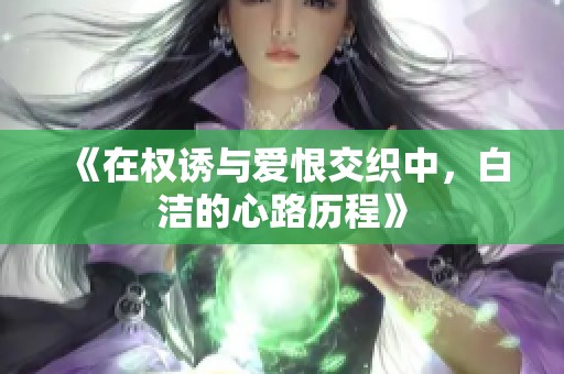 《在权诱与爱恨交织中，白洁的心路历程》