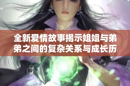 全新爱情故事揭示姐姐与弟弟之间的复杂关系与成长历程