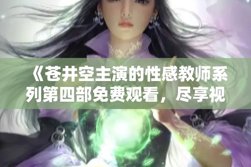 《苍井空主演的性感教师系列第四部免费观看，尽享视觉盛宴》