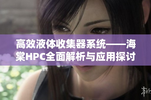 高效液体收集器系统——海棠HPC全面解析与应用探讨