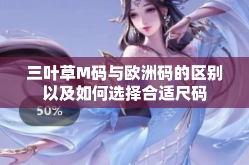 三叶草M码与欧洲码的区别以及如何选择合适尺码