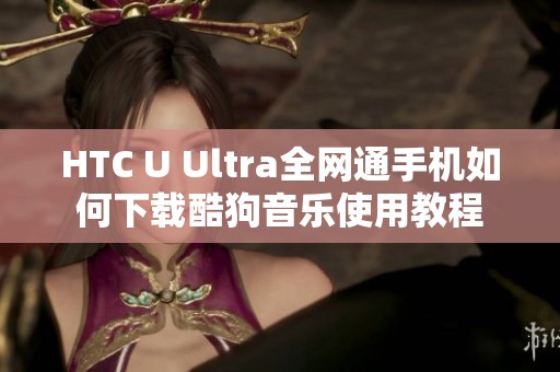 HTC U Ultra全网通手机如何下载酷狗音乐使用教程