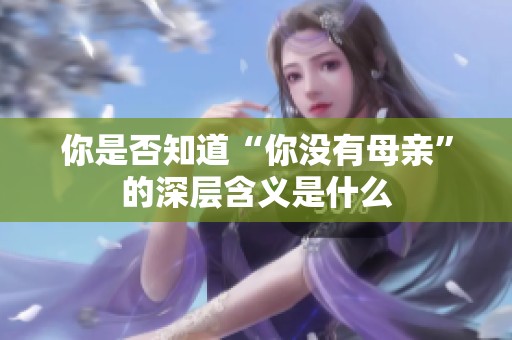 你是否知道“你没有母亲”的深层含义是什么