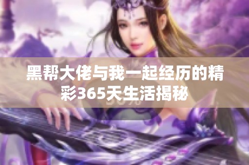 黑帮大佬与我一起经历的精彩365天生活揭秘