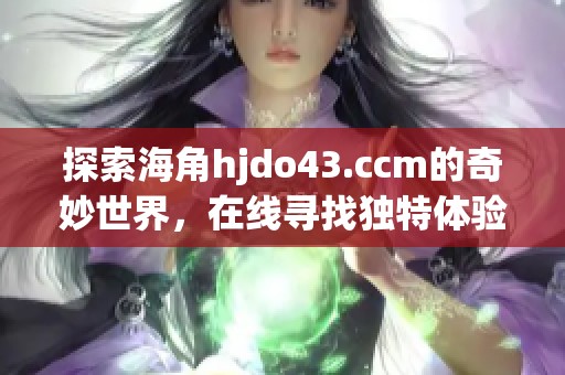 探索海角hjdo43.ccm的奇妙世界，在线寻找独特体验