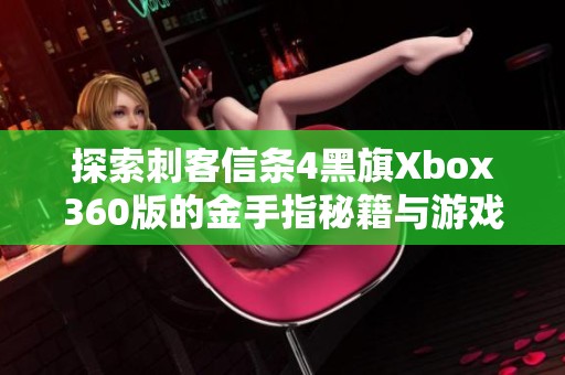 探索刺客信条4黑旗Xbox360版的金手指秘籍与游戏攻略解析