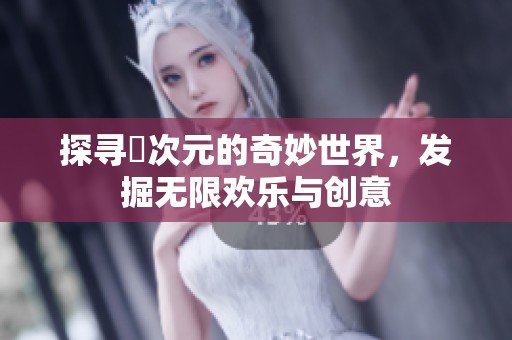 探寻囧次元的奇妙世界，发掘无限欢乐与创意