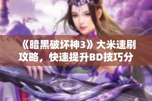 《暗黑破坏神3》大米速刷攻略，快速提升BD技巧分享