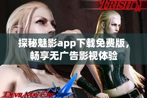 探秘魅影app下载免费版，畅享无广告影视体验