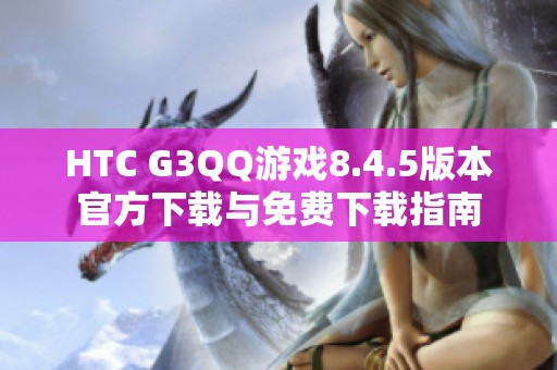 HTC G3QQ游戏8.4.5版本官方下载与免费下载指南