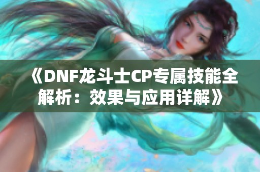 《DNF龙斗士CP专属技能全解析：效果与应用详解》