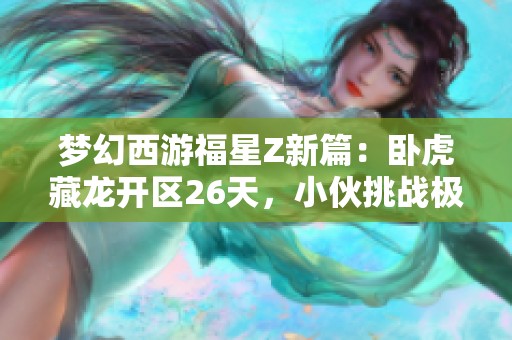 梦幻西游福星Z新篇：卧虎藏龙开区26天，小伙挑战极限遭遇困境