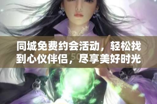 同城免费约会活动，轻松找到心仪伴侣，尽享美好时光