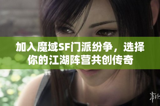 加入魔域SF门派纷争，选择你的江湖阵营共创传奇