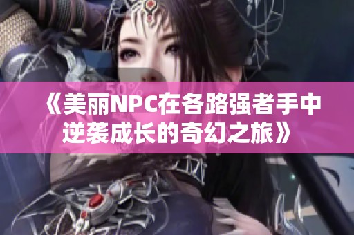 《美丽NPC在各路强者手中逆袭成长的奇幻之旅》