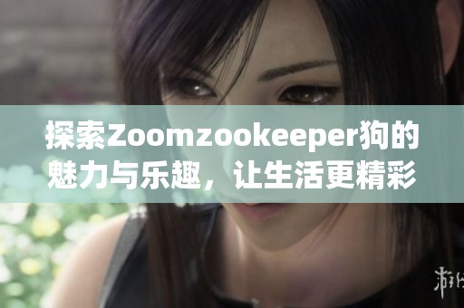 探索Zoomzookeeper狗的魅力与乐趣，让生活更精彩