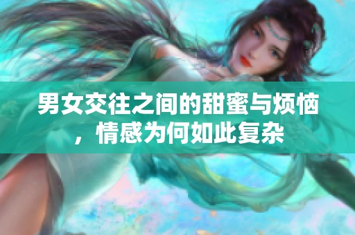 男女交往之间的甜蜜与烦恼，情感为何如此复杂