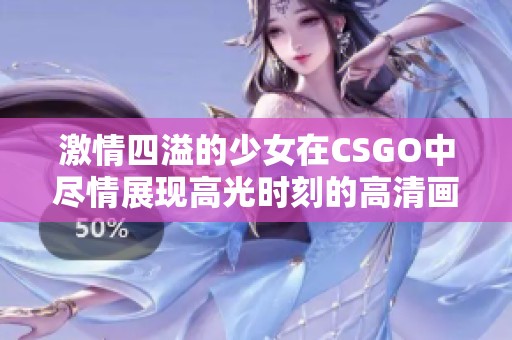 激情四溢的少女在CSGO中尽情展现高光时刻的高清画面