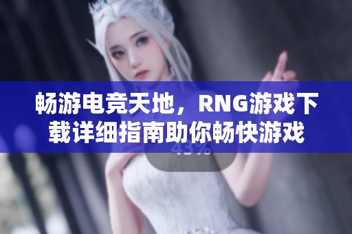 畅游电竞天地，RNG游戏下载详细指南助你畅快游戏