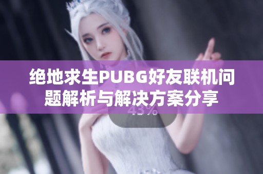 绝地求生PUBG好友联机问题解析与解决方案分享