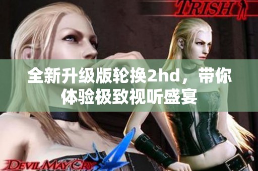 全新升级版轮换2hd，带你体验极致视听盛宴