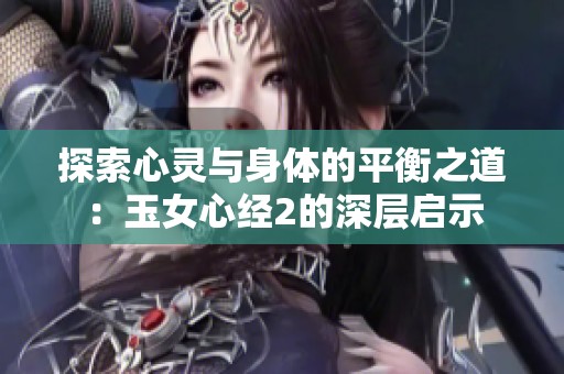 探索心灵与身体的平衡之道：玉女心经2的深层启示