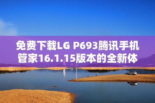 免费下载LG P693腾讯手机管家16.1.15版本的全新体验