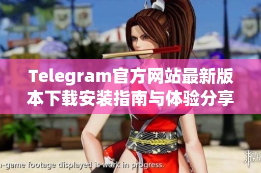 Telegram官方网站最新版本下载安装指南与体验分享