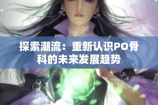 探索潮流：重新认识PO骨科的未来发展趋势