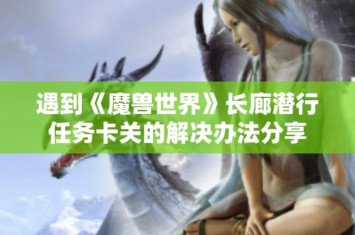 遇到《魔兽世界》长廊潜行任务卡关的解决办法分享