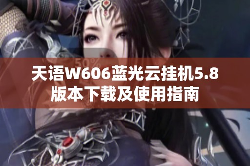 天语W606蓝光云挂机5.8版本下载及使用指南