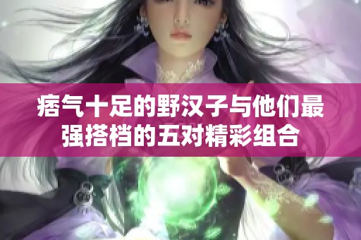 痞气十足的野汉子与他们最强搭档的五对精彩组合