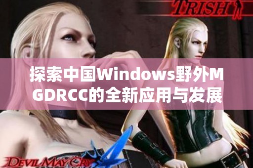 探索中国Windows野外MGDRCC的全新应用与发展前景