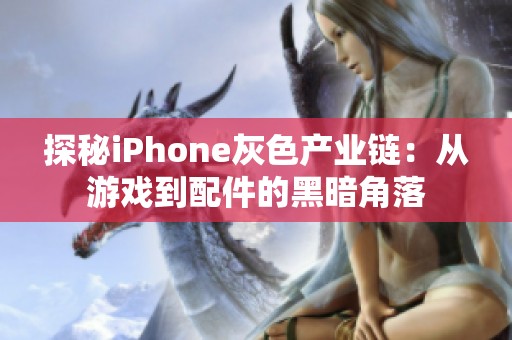 探秘iPhone灰色产业链：从游戏到配件的黑暗角落